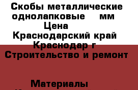 Скобы металлические однолапковые 12 мм › Цена ­ 2 - Краснодарский край, Краснодар г. Строительство и ремонт » Материалы   . Краснодарский край,Краснодар г.
